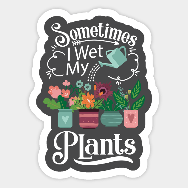 Sometimes I Wet My Plants T-Shirt - Funny Gardening Gift Sticker by ghsp